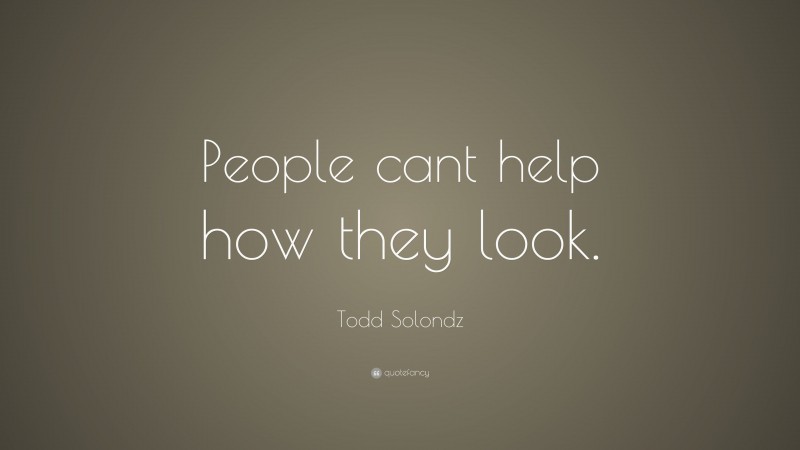 Todd Solondz Quote: “People cant help how they look.”