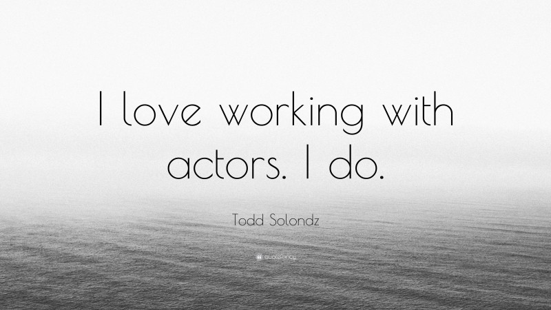 Todd Solondz Quote: “I love working with actors. I do.”