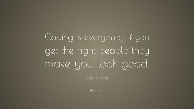 Todd Solondz Quote: “Casting is everything. If you get the right people they make you look good.”