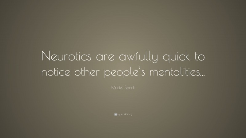Muriel Spark Quote: “Neurotics are awfully quick to notice other people’s mentalities...”