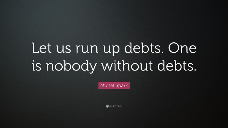 Muriel Spark Quote: “Let us run up debts. One is nobody without debts.”