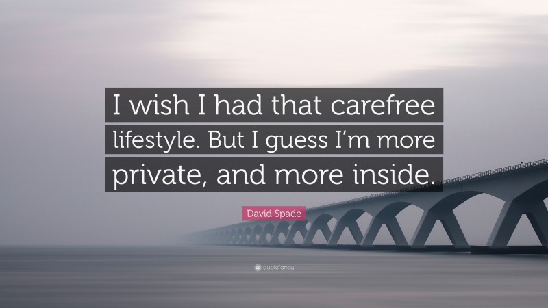 David Spade Quote: “I wish I had that carefree lifestyle. But I guess I’m more private, and more inside.”