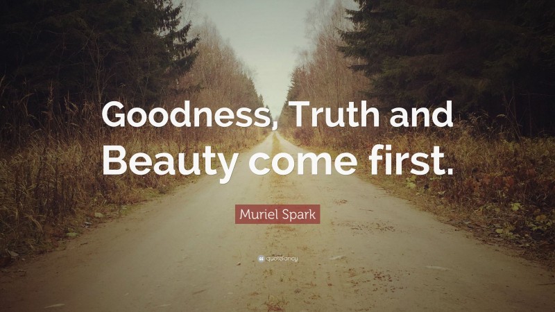 Muriel Spark Quote: “Goodness, Truth and Beauty come first.”