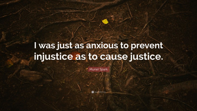 Muriel Spark Quote: “I was just as anxious to prevent injustice as to cause justice.”