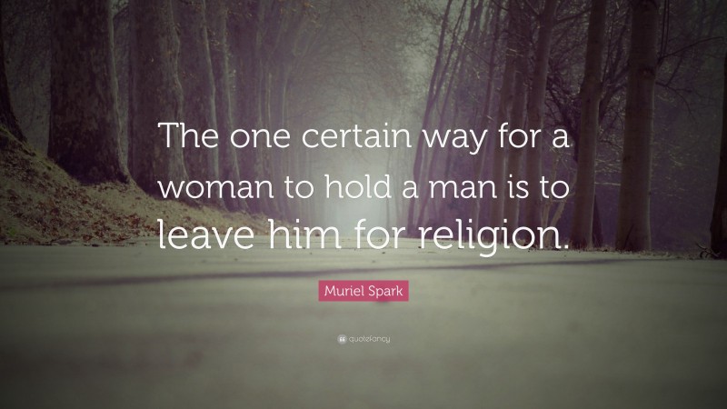 Muriel Spark Quote: “The one certain way for a woman to hold a man is to leave him for religion.”