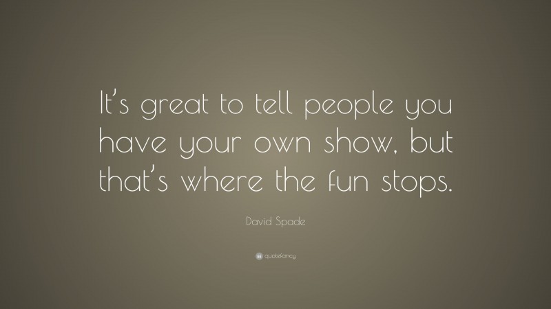 David Spade Quote: “It’s great to tell people you have your own show, but that’s where the fun stops.”