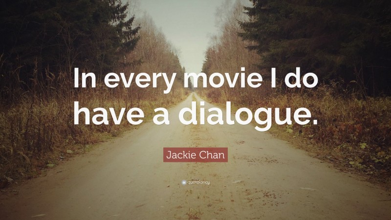 Jackie Chan Quote: “In every movie I do have a dialogue.”