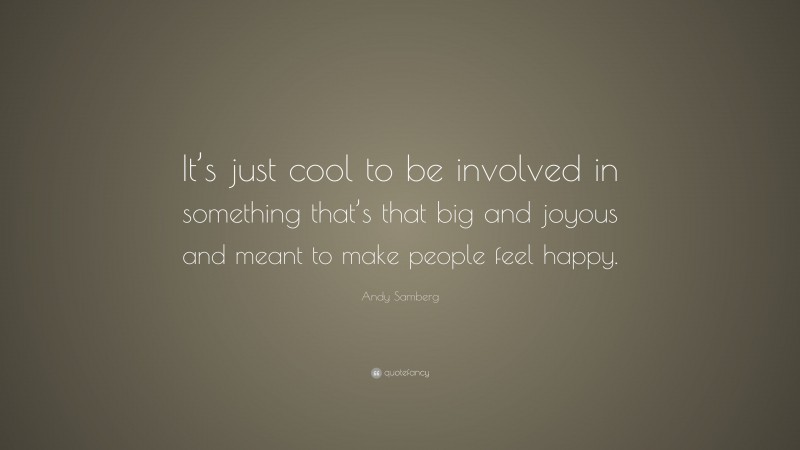 Andy Samberg Quote: “It’s just cool to be involved in something that’s that big and joyous and meant to make people feel happy.”