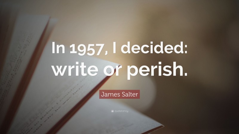 James Salter Quote: “In 1957, I decided: write or perish.”