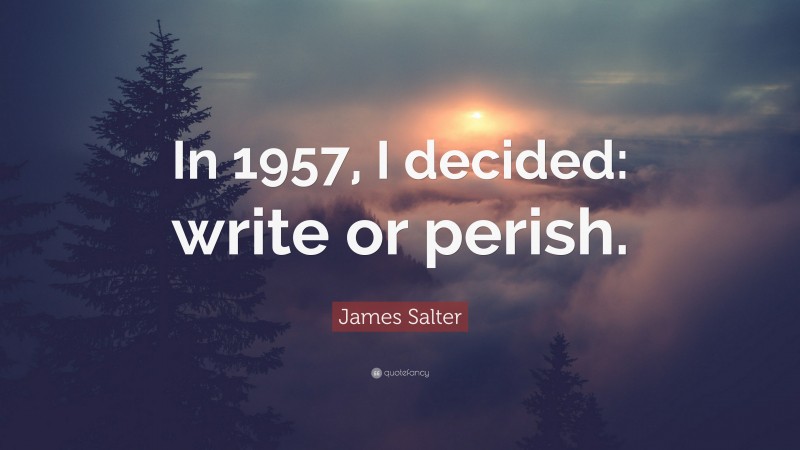 James Salter Quote: “In 1957, I decided: write or perish.”
