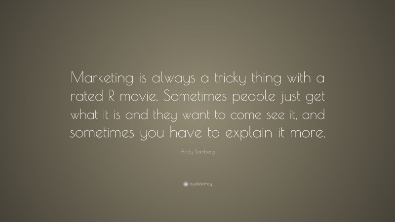 Andy Samberg Quote: “Marketing is always a tricky thing with a rated R movie. Sometimes people just get what it is and they want to come see it, and sometimes you have to explain it more.”