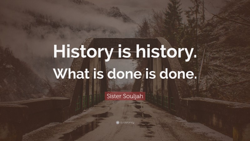 Sister Souljah Quote: “History is history. What is done is done.”
