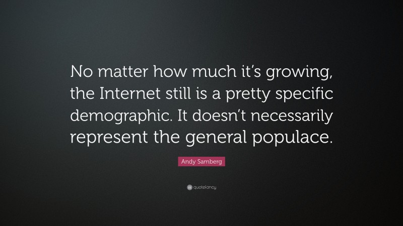 Andy Samberg Quote: “No matter how much it’s growing, the Internet still is a pretty specific demographic. It doesn’t necessarily represent the general populace.”