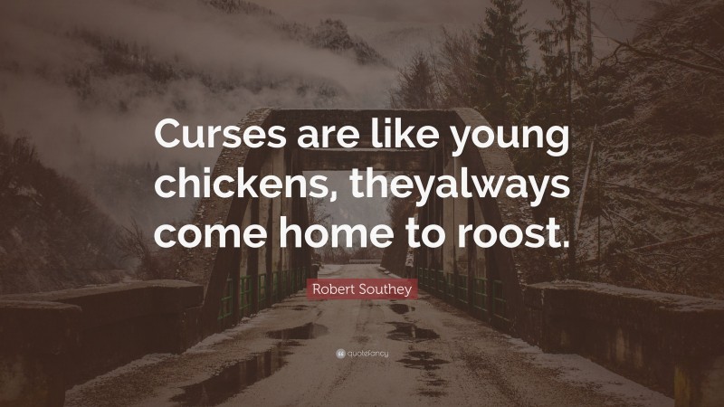 Robert Southey Quote: “Curses are like young chickens, theyalways come home to roost.”
