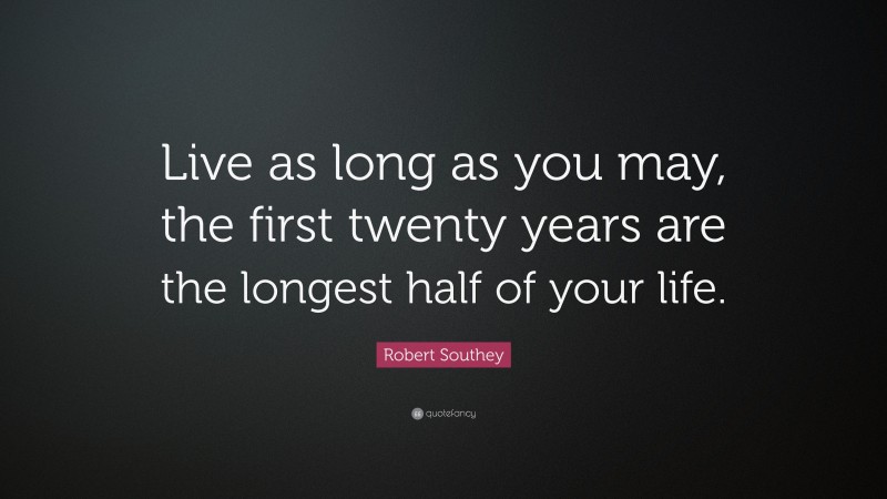 Robert Southey Quote: “Live as long as you may, the first twenty years are the longest half of your life.”