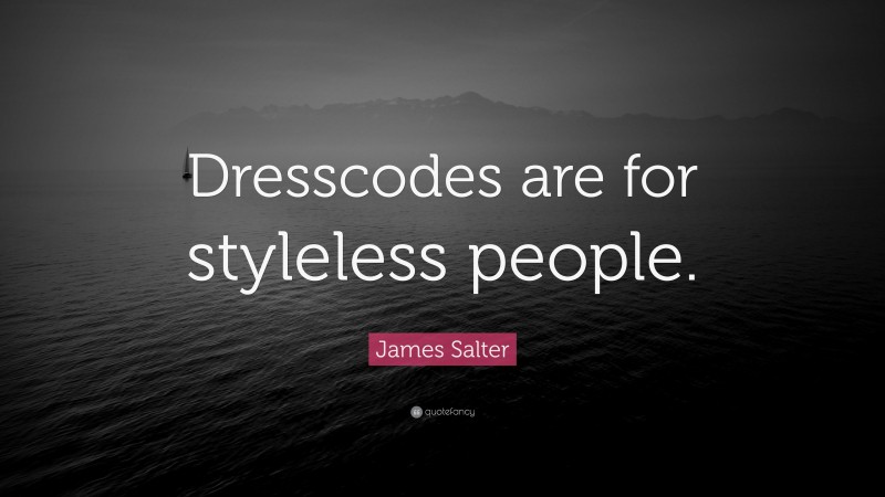 James Salter Quote: “Dresscodes are for styleless people.”