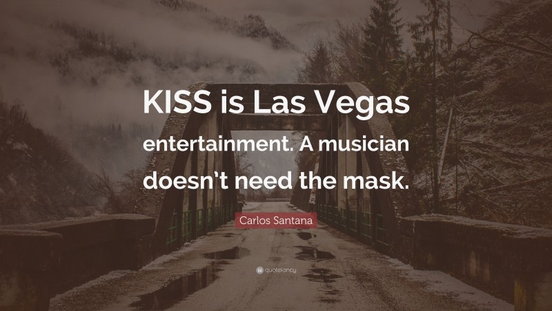 Carlos Santana Quote: “KISS is Las Vegas entertainment. A musician doesn’t need the mask.”