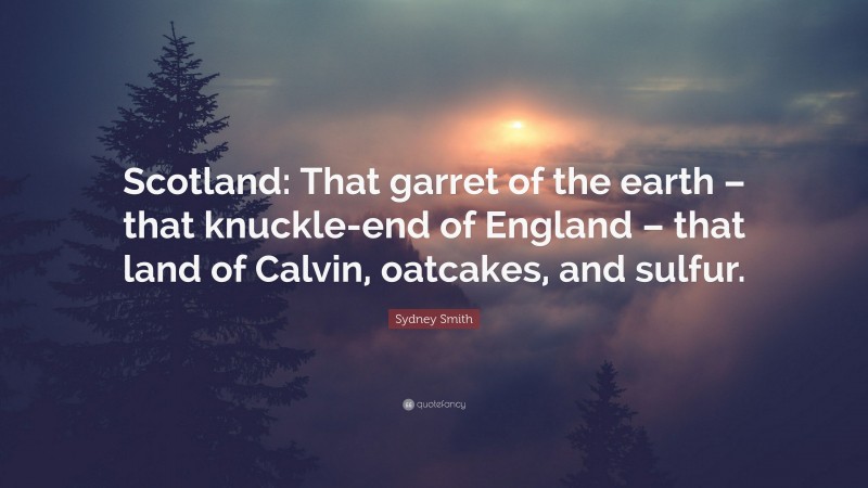 Sydney Smith Quote: “Scotland: That garret of the earth – that knuckle-end of England – that land of Calvin, oatcakes, and sulfur.”