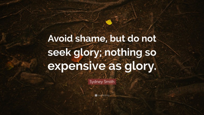Sydney Smith Quote: “Avoid shame, but do not seek glory; nothing so expensive as glory.”