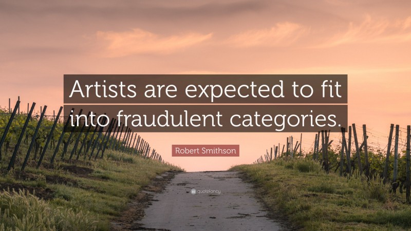 Robert Smithson Quote: “Artists are expected to fit into fraudulent categories.”