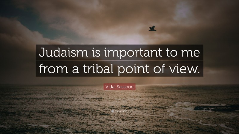 Vidal Sassoon Quote: “Judaism is important to me from a tribal point of view.”