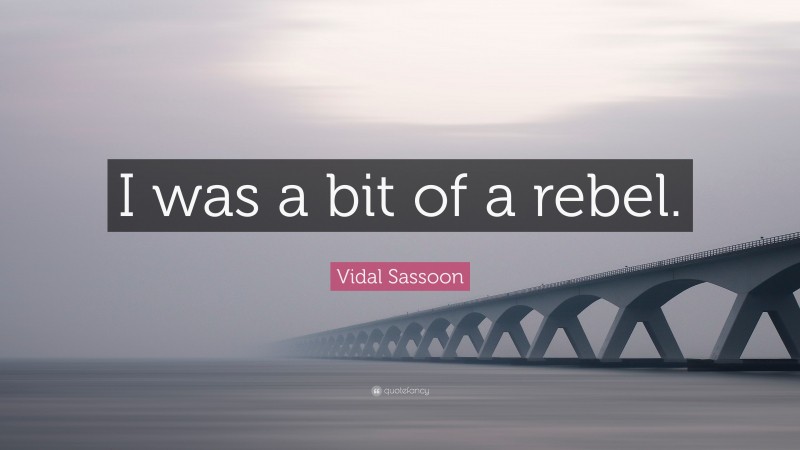 Vidal Sassoon Quote: “I was a bit of a rebel.”