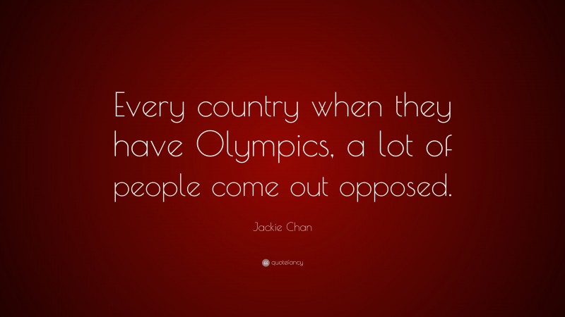 Jackie Chan Quote: “Every country when they have Olympics, a lot of people come out opposed.”