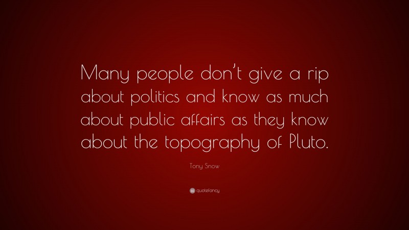 Tony Snow Quote: “Many people don’t give a rip about politics and know as much about public affairs as they know about the topography of Pluto.”