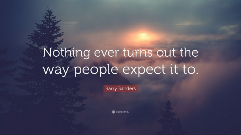 Barry Sanders Quote: “Nothing ever turns out the way people expect it to.”