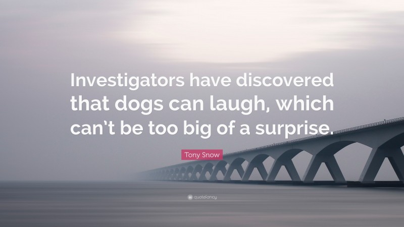 Tony Snow Quote: “Investigators have discovered that dogs can laugh, which can’t be too big of a surprise.”