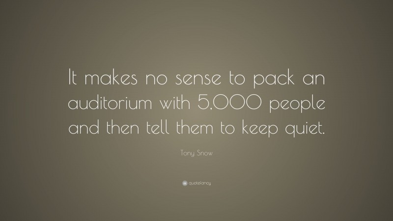 Tony Snow Quote: “It makes no sense to pack an auditorium with 5,000 people and then tell them to keep quiet.”