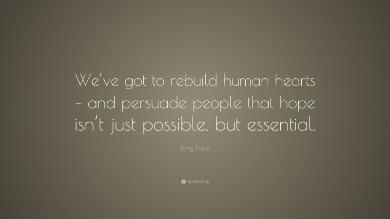 Tony Snow Quote: “We’ve got to rebuild human hearts – and persuade people that hope isn’t just possible, but essential.”