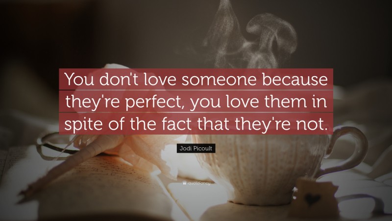 Jodi Picoult Quote: “You don't love someone because they're perfect, you love them in spite of the fact that they're not.”