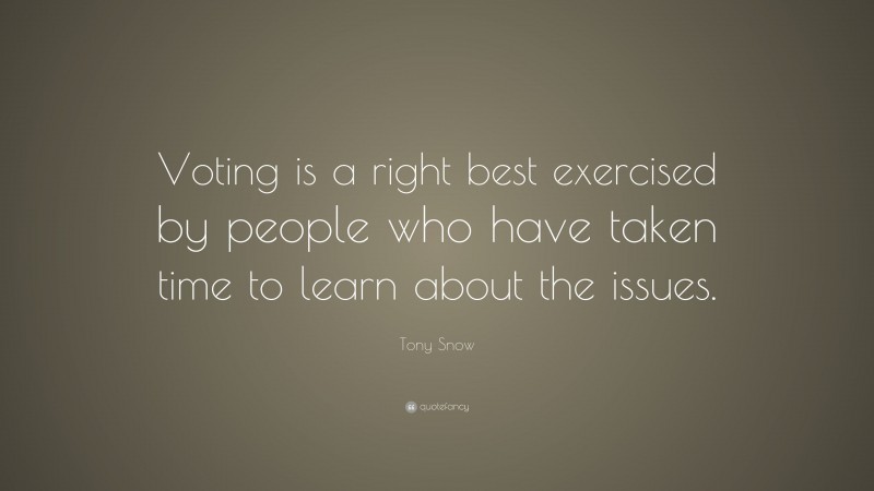 Tony Snow Quote: “Voting is a right best exercised by people who have taken time to learn about the issues.”