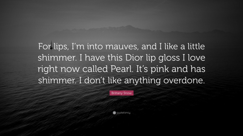 Brittany Snow Quote: “For lips, I’m into mauves, and I like a little shimmer. I have this Dior lip gloss I love right now called Pearl. It’s pink and has shimmer. I don’t like anything overdone.”