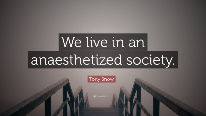 Tony Snow Quote: “We live in an anaesthetized society.”