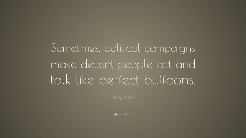 Tony Snow Quote: “Sometimes, political campaigns make decent people act and talk like perfect buffoons.”