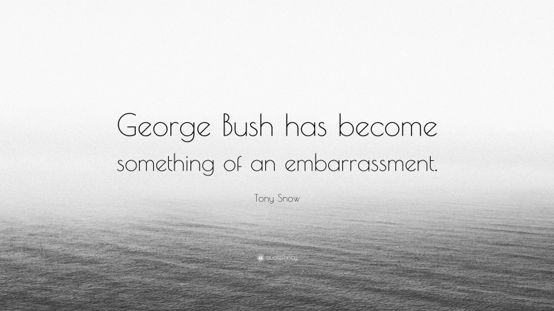 Tony Snow Quote: “George Bush has become something of an embarrassment.”