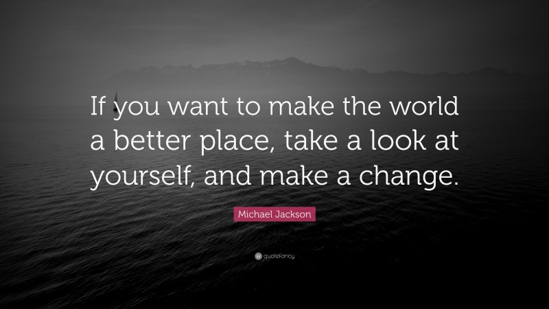 Michael Jackson Quote: “If you want to make the world a better place ...