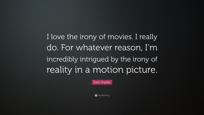 Zack Snyder Quote: “I love the irony of movies. I really do. For whatever reason, I’m incredibly intrigued by the irony of reality in a motion picture.”