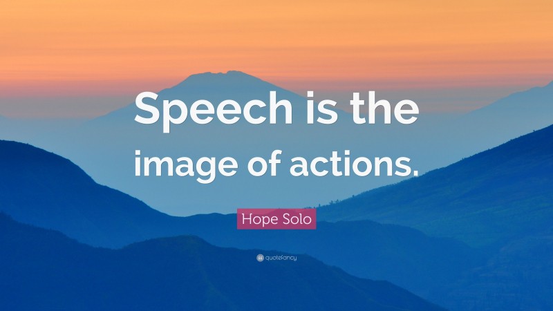 Hope Solo Quote: “Speech is the image of actions.”