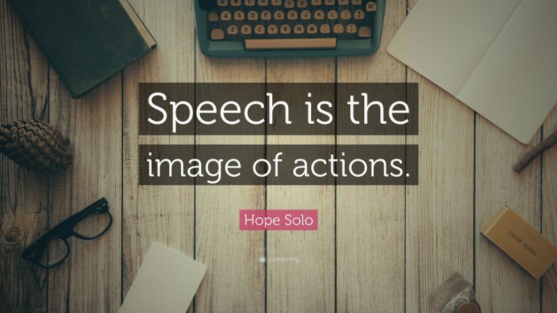 Hope Solo Quote: “Speech is the image of actions.”