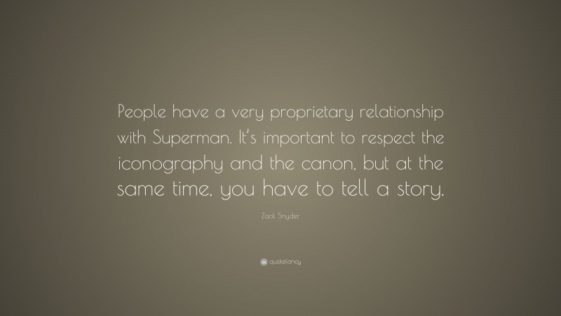 Zack Snyder Quote: “People have a very proprietary relationship with Superman. It’s important to respect the iconography and the canon, but at the same time, you have to tell a story.”