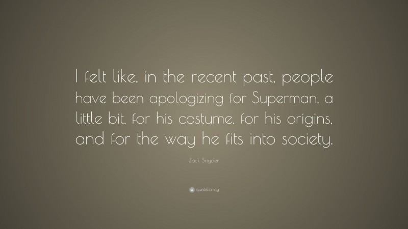 Zack Snyder Quote: “I felt like, in the recent past, people have been apologizing for Superman, a little bit, for his costume, for his origins, and for the way he fits into society.”
