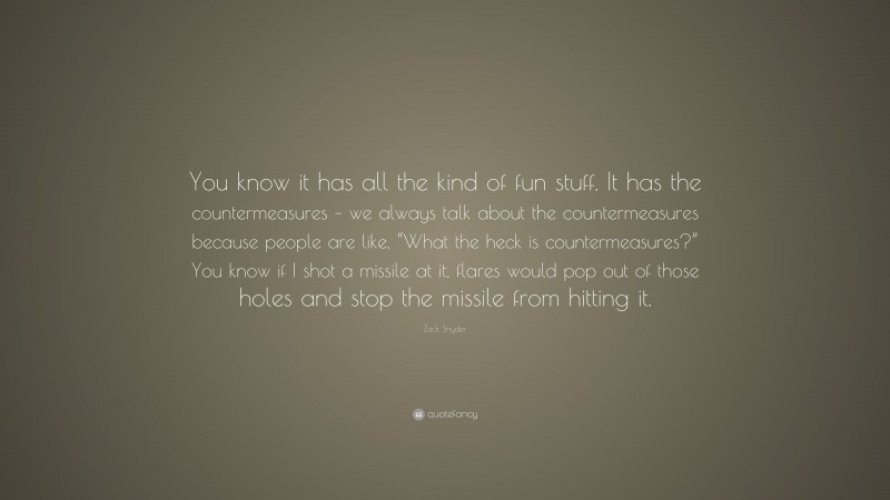 Zack Snyder Quote: “You know it has all the kind of fun stuff. It has the countermeasures – we always talk about the countermeasures because people are like, “What the heck is countermeasures?” You know if I shot a missile at it, flares would pop out of those holes and stop the missile from hitting it.”