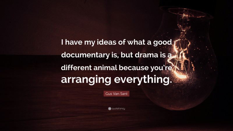Gus Van Sant Quote: “I have my ideas of what a good documentary is, but drama is a different animal because you’re arranging everything.”