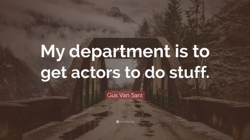 Gus Van Sant Quote: “My department is to get actors to do stuff.”