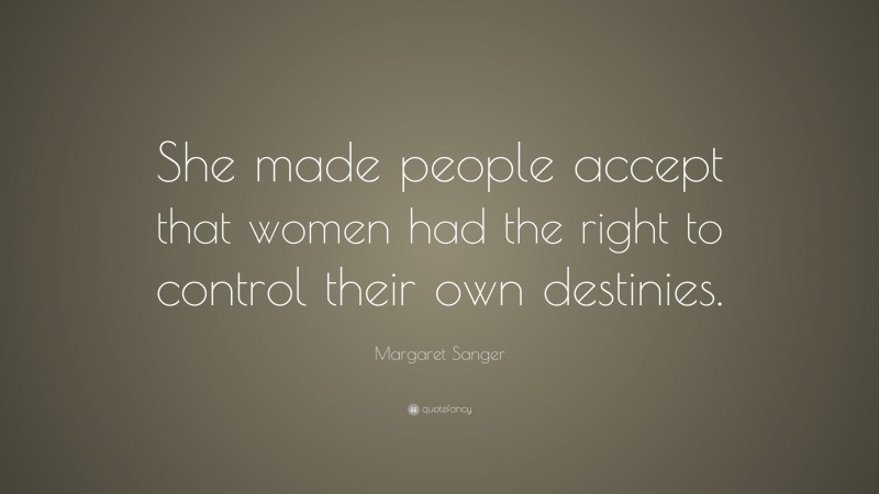 Margaret Sanger Quote: “She made people accept that women had the right to control their own destinies.”