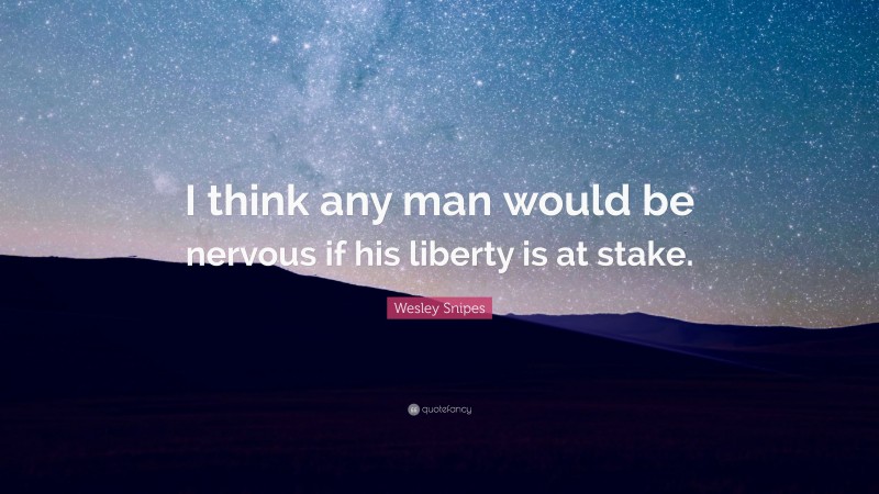 Wesley Snipes Quote: “I think any man would be nervous if his liberty is at stake.”