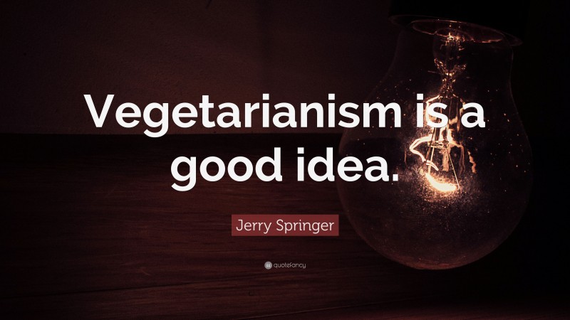 Jerry Springer Quote: “Vegetarianism is a good idea.”